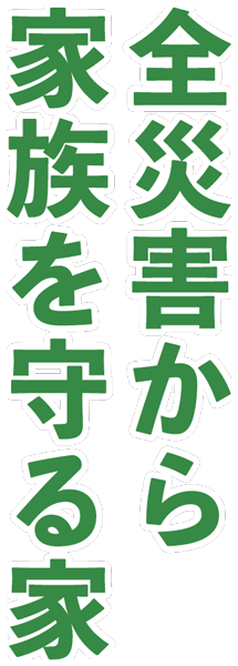 全災害から家族を守る家